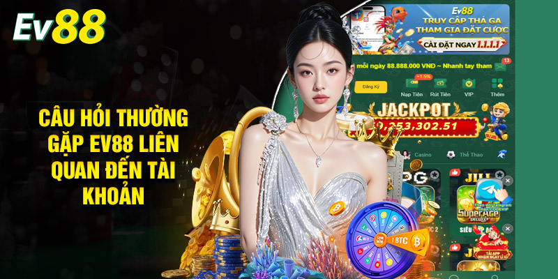 Câu Hỏi Thường Gặp EV88 Liên Quan Đến Tài Khoản