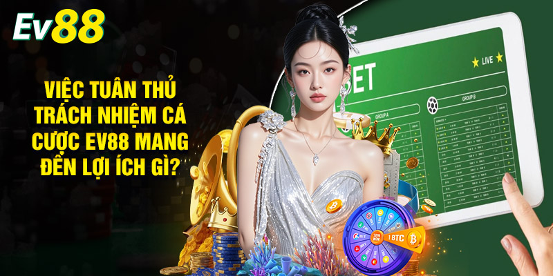 Việc Tuân Thủ Trách Nhiệm Cá Cược EV88 Mang Đến Lợi Ích Gì?