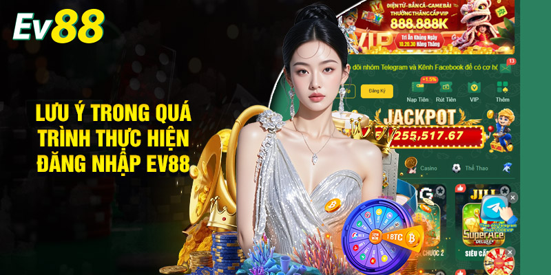 Một Số Điểm Cần Lưu Ý Trong Quá Trình Thực Hiện Đăng Nhập Ev88