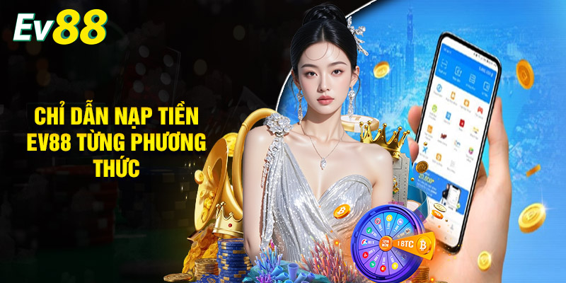 Chỉ Dẫn Nạp Tiền EV88 Từng Phương Thức