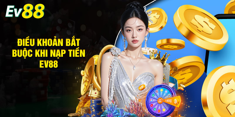 Điều Khoản Bắt Buộc Khi Nạp Tiền EV88