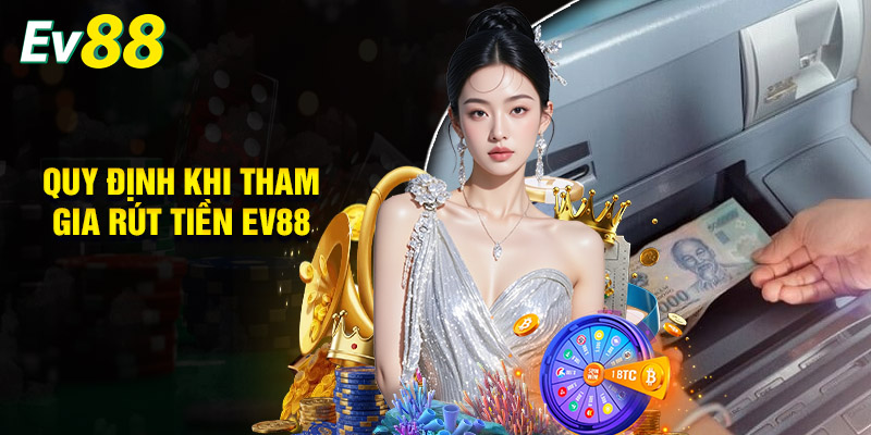 Quy Định Chung Phải Tuân Thủ Khi Tham Gia Rút Tiền EV88
